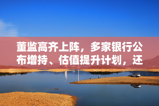 董监高齐上阵，多家银行公布增持、估值提升计划，还有“红包雨”在路上