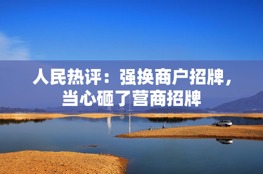 人民热评：强换商户招牌，当心砸了营商招牌