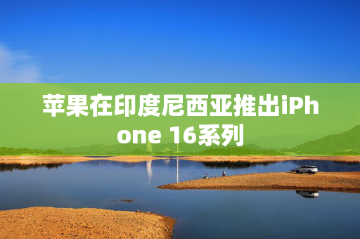 苹果在印度尼西亚推出iPhone 16系列