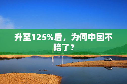升至125%后，为何中国不陪了？