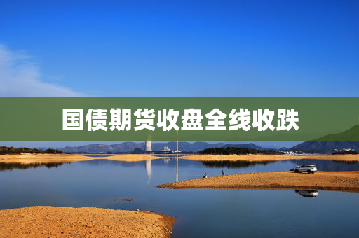 国债期货收盘全线收跌