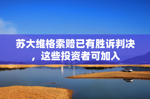 苏大维格索赔已有胜诉判决，这些投资者可加入