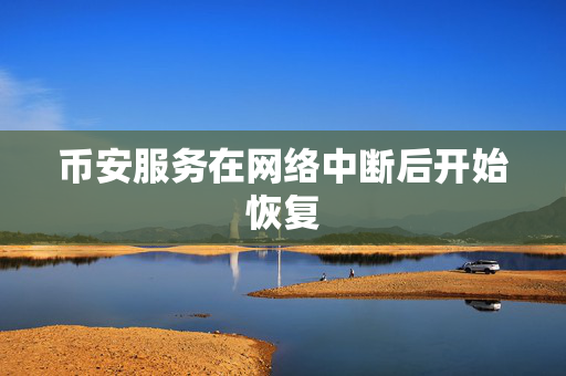 币安服务在网络中断后开始恢复