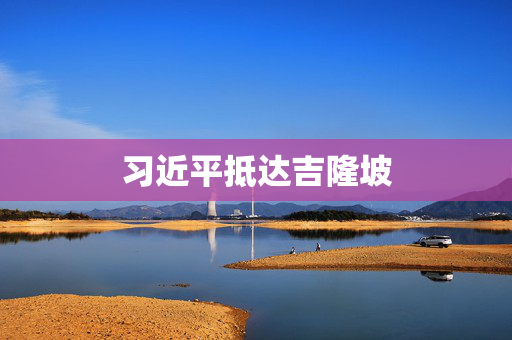 习近平抵达吉隆坡