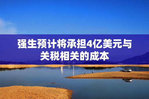强生预计将承担4亿美元与关税相关的成本