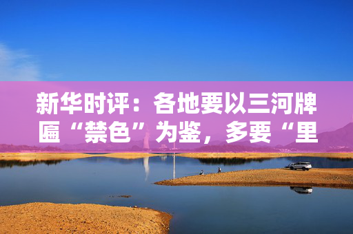 新华时评：各地要以三河牌匾“禁色”为鉴，多要“里子”少图“面子”