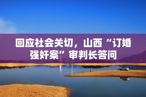 回应社会关切，山西“订婚强奸案”审判长答问