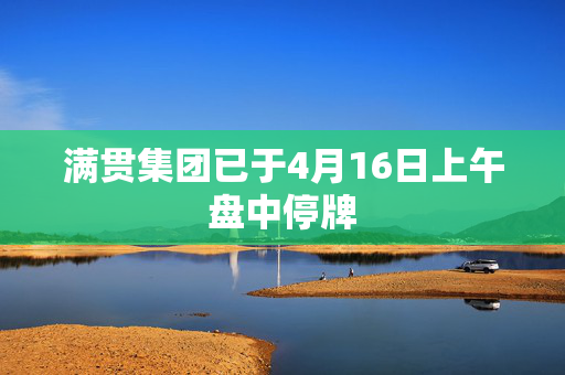 满贯集团已于4月16日上午盘中停牌