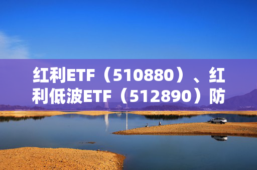 红利ETF（510880）、红利低波ETF（512890）防御属性凸显，近8个交易日净流入5亿元、8亿元