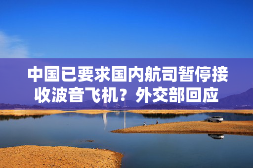 中国已要求国内航司暂停接收波音飞机？外交部回应