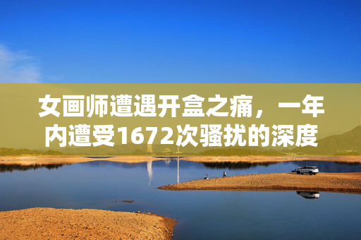 女画师遭遇开盒之痛，一年内遭受1672次骚扰的深度剖析