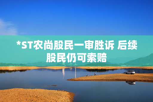 *ST农尚股民一审胜诉 后续股民仍可索赔