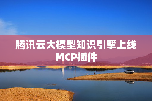 腾讯云大模型知识引擎上线MCP插件