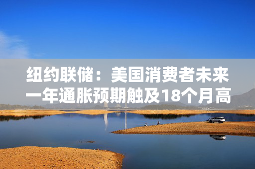 纽约联储：美国消费者未来一年通胀预期触及18个月高点