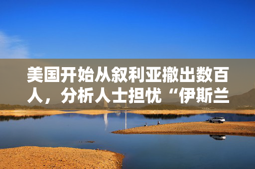 美国开始从叙利亚撤出数百人，分析人士担忧“伊斯兰国”威胁再起