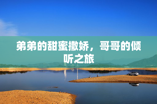 弟弟的甜蜜撒娇，哥哥的倾听之旅