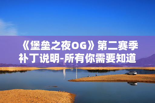 《堡垒之夜OG》第二赛季补丁说明-所有你需要知道的关于复古盛行的赛季的信息