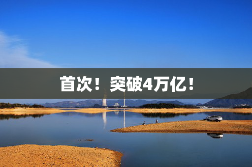 首次！突破4万亿！