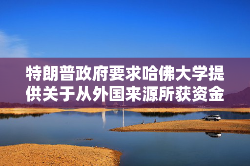 特朗普政府要求哈佛大学提供关于从外国来源所获资金的记录