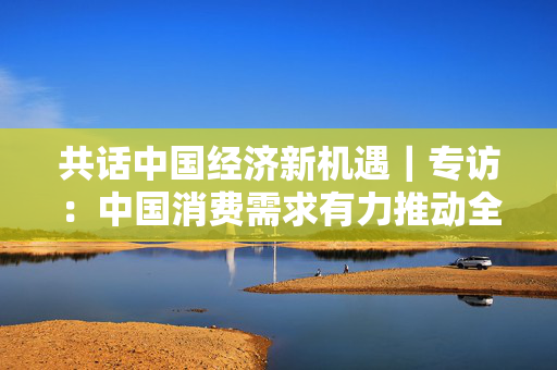 共话中国经济新机遇｜专访：中国消费需求有力推动全球消费模式创新——访英国博柏利大中华区总裁张允馨