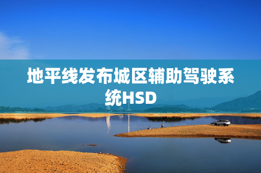 地平线发布城区辅助驾驶系统HSD
