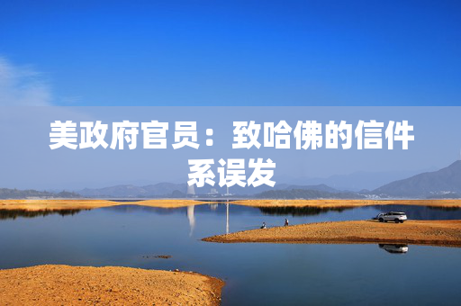 美政府官员：致哈佛的信件系误发