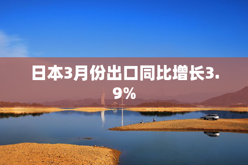 日本3月份出口同比增长3.9%