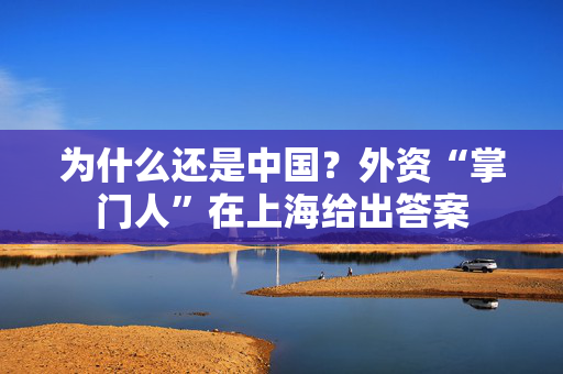 为什么还是中国？外资“掌门人”在上海给出答案