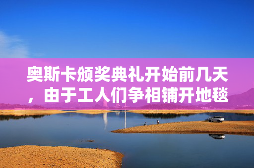 奥斯卡颁奖典礼开始前几天，由于工人们争相铺开地毯，现场一片混乱
