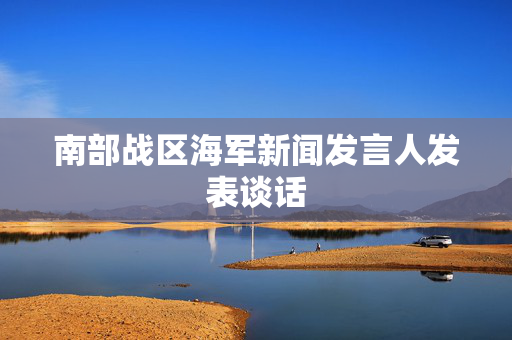 南部战区海军新闻发言人发表谈话