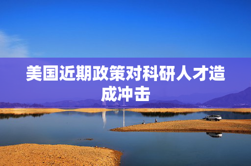 美国近期政策对科研人才造成冲击