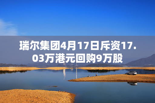 瑞尔集团4月17日斥资17.03万港元回购9万股