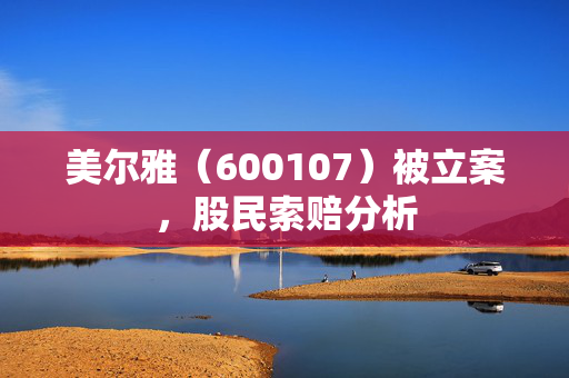 美尔雅（600107）被立案，股民索赔分析