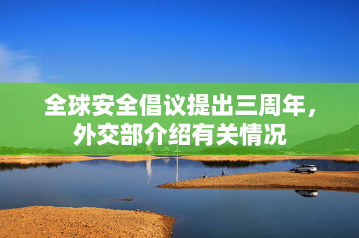 全球安全倡议提出三周年，外交部介绍有关情况