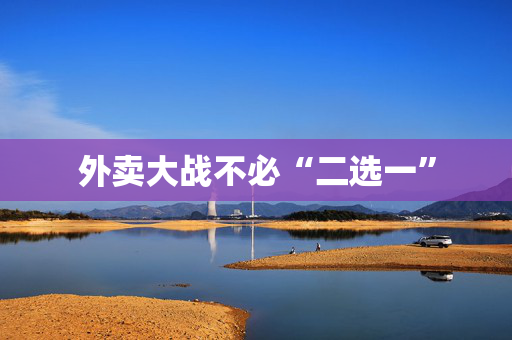 外卖大战不必“二选一”