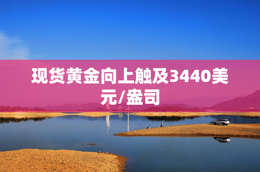现货黄金向上触及3440美元/盎司