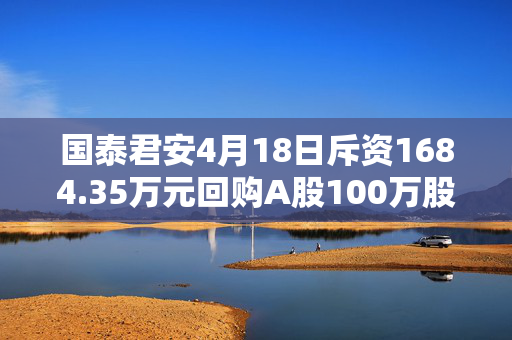 国泰君安4月18日斥资1684.35万元回购A股100万股