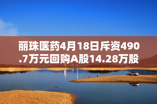 丽珠医药4月18日斥资490.7万元回购A股14.28万股