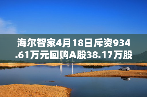 海尔智家4月18日斥资934.61万元回购A股38.17万股