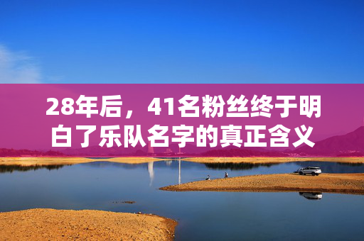 28年后，41名粉丝终于明白了乐队名字的真正含义