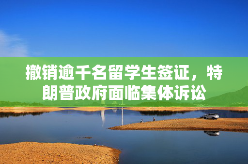 撤销逾千名留学生签证，特朗普政府面临集体诉讼
