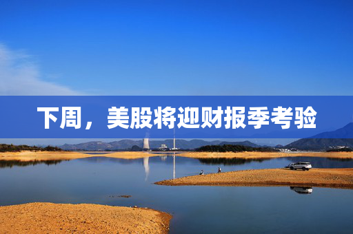 下周，美股将迎财报季考验