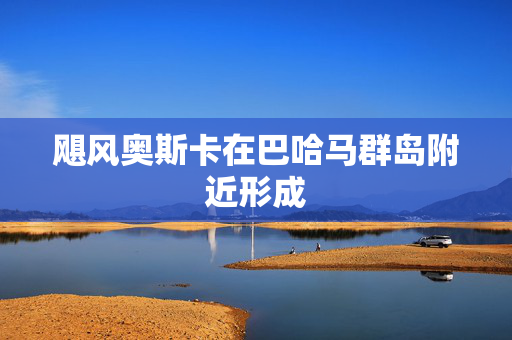 飓风奥斯卡在巴哈马群岛附近形成