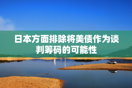 日本方面排除将美债作为谈判筹码的可能性