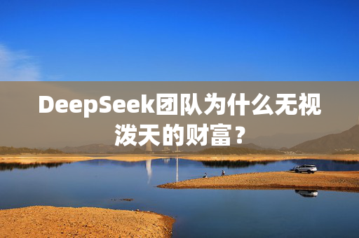 DeepSeek团队为什么无视泼天的财富？