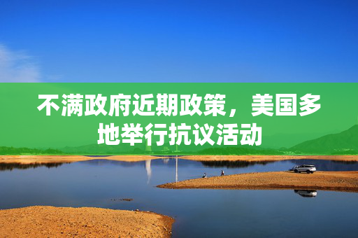 不满政府近期政策，美国多地举行抗议活动