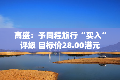 高盛：予同程旅行“买入”评级 目标价28.00港元