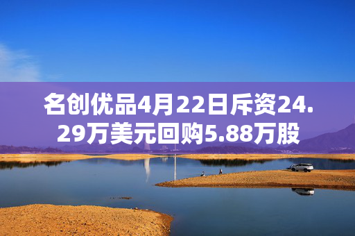 名创优品4月22日斥资24.29万美元回购5.88万股