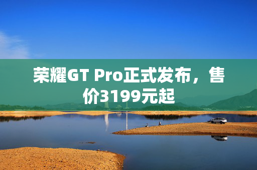 荣耀GT Pro正式发布，售价3199元起