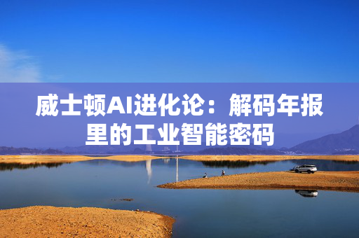 威士顿AI进化论：解码年报里的工业智能密码
